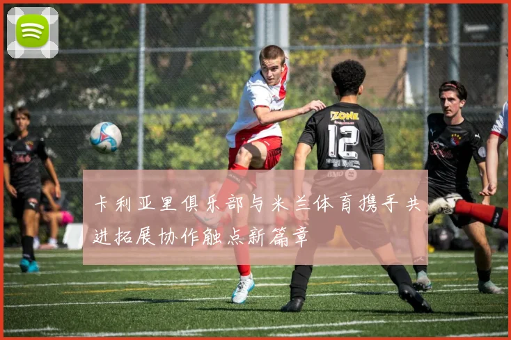 卡利亚里俱乐部与米兰体育携手共进拓展协作触点新篇章