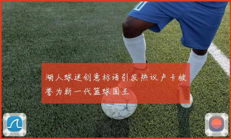 湖人球迷创意标语引发热议卢卡被誉为新一代篮球国王